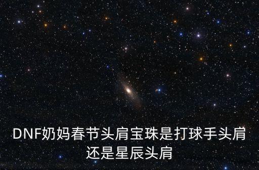 DNF奶妈春节头肩宝珠是打球手头肩还是星辰头肩