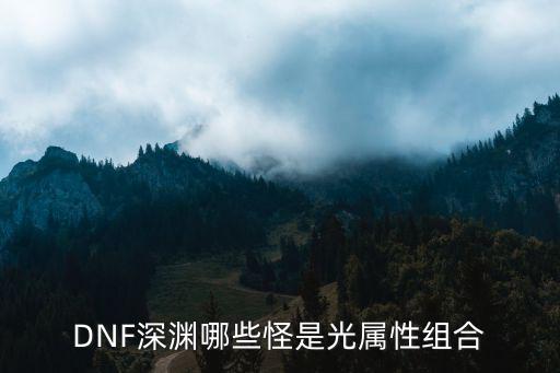 DNF深渊哪些怪是光属性组合