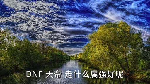 DNF 天帝 走什么属强好呢