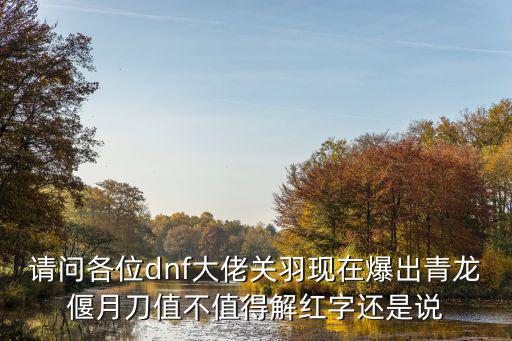 请问各位dnf大佬关羽现在爆出青龙偃月刀值不值得解红字还是说