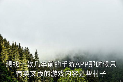 想找一款几年前的手游APP那时候只有英文版的游戏内容是帮村子