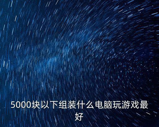 5000块以下组装什么电脑玩游戏最好