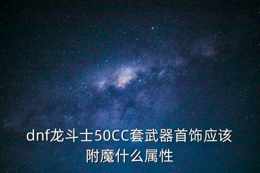 dnf龙斗士50CC套武器首饰应该附魔什么属性