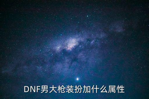 dnf男枪什么属性，dnf男枪手里大枪是什么职业