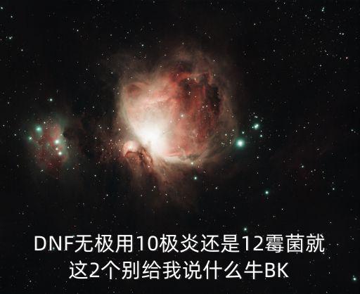 DNF无极用10极炎还是12霉菌就这2个别给我说什么牛BK