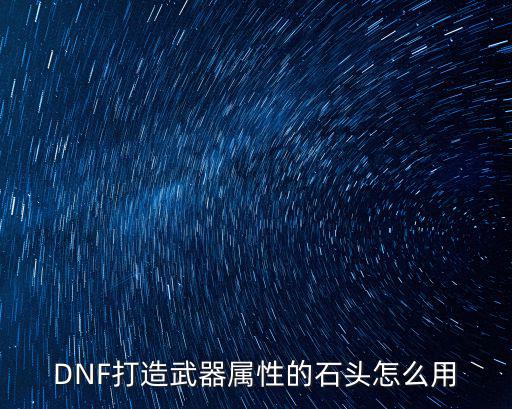 DNF打造武器属性的石头怎么用