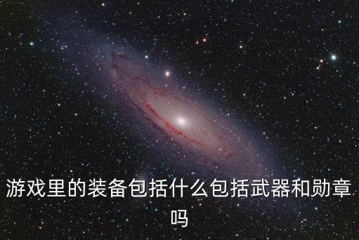 游戏里的装备包括什么包括武器和勋章吗