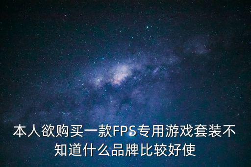 本人欲购买一款FPS专用游戏套装不知道什么品牌比较好使