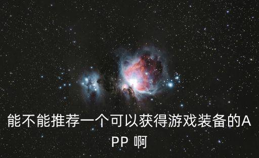 能不能推荐一个可以获得游戏装备的APP 啊