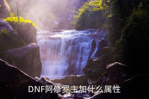 DNF阿修罗主加什么属性