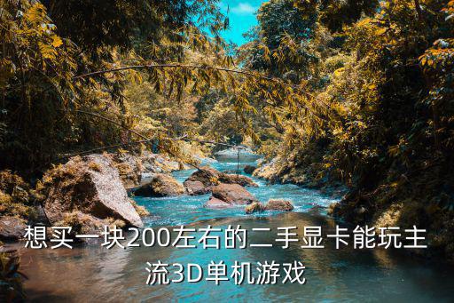 想买一块200左右的二手显卡能玩主流3D单机游戏