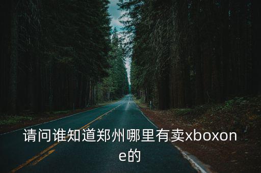 请问谁知道郑州哪里有卖xboxone的