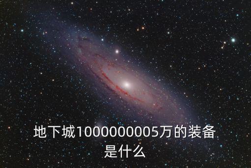 地下城1000000005万的装备是什么