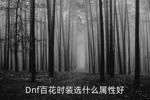 Dnf百花时装选什么属性好