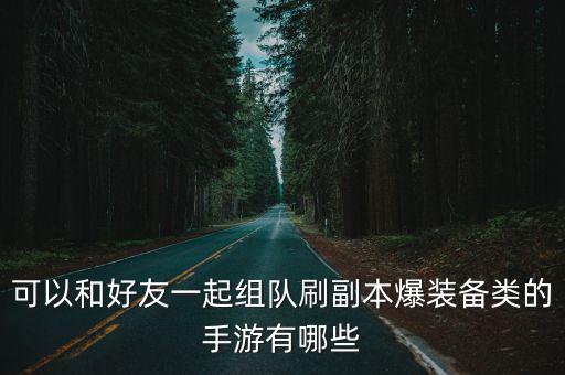 刷游戏装备的游戏公司有哪些，可以和好友一起组队刷副本爆装备类的手游有哪些