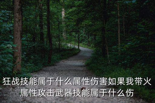 狂战技能属于什么属性伤害如果我带火属性攻击武器技能属于什么伤