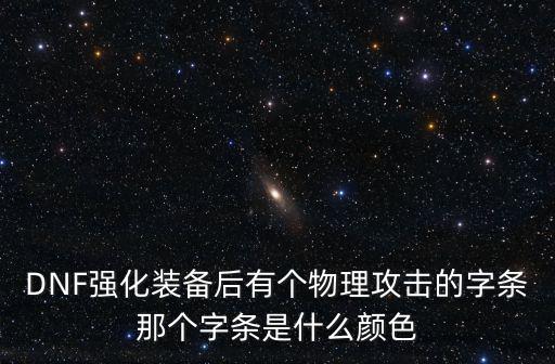 DNF强化装备后有个物理攻击的字条那个字条是什么颜色