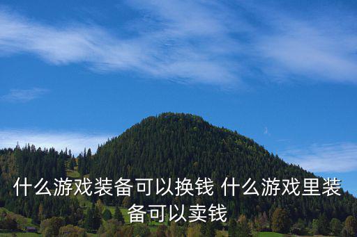 什么游戏装备可以换钱 什么游戏里装备可以卖钱