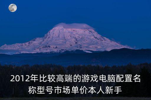 2012年比较高端的游戏电脑配置名称型号市场单价本人新手