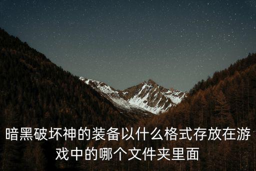 暗黑破坏神的装备以什么格式存放在游戏中的哪个文件夹里面