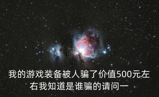 我的游戏装备被人骗了价值500元左右我知道是谁骗的请问一