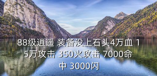 88级逍遥 装备没上石头4万血 15万攻击 350火攻击 7000命中 3000闪