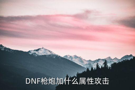 DNF枪炮加什么属性攻击