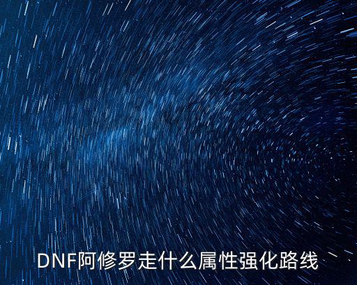 dnf修罗什么属性强，DNF阿修罗走什么属性强化路线