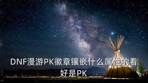 DNF漫游PK徽章镶嵌什么属性的看好是PK