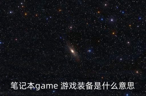 笔记本game 游戏装备是什么意思