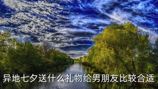 异地七夕送什么礼物给男朋友比较合适