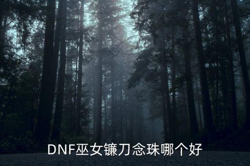 DNF巫女镰刀念珠哪个好