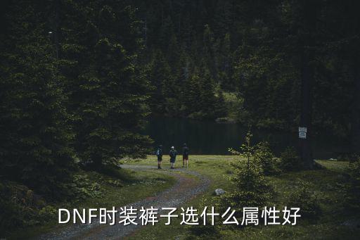 DNF时装裤子选什么属性好