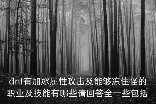 dnf有加冰属性攻击及能够冻住怪的职业及技能有哪些请回答全一些包括