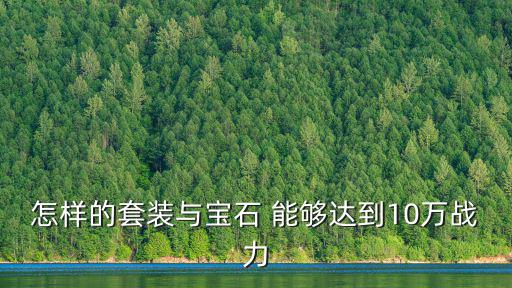 10万左右游戏装备有哪些，怎样的套装与宝石 能够达到10万战力