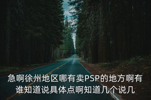 急啊徐州地区哪有卖PSP的地方啊有谁知道说具体点啊知道几个说几