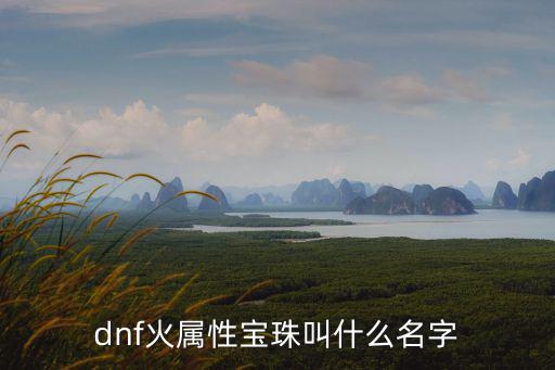 dnf火属性宝珠叫什么名字