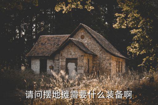 请问摆地摊需要什么装备啊