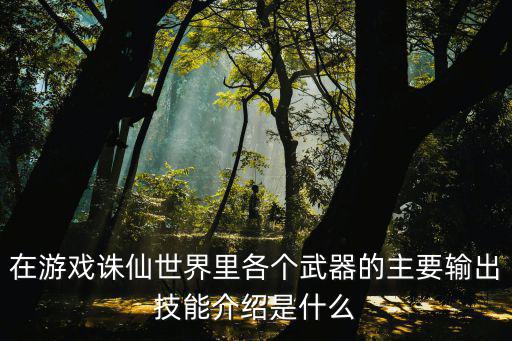 在游戏诛仙世界里各个武器的主要输出技能介绍是什么