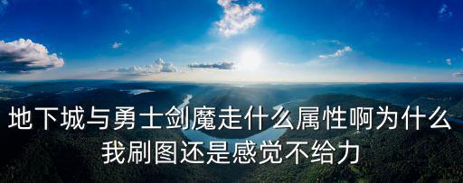 地下城与勇士剑魔走什么属性啊为什么我刷图还是感觉不给力