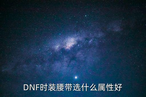 漫游dnf腰带选什么属性，DNF漫游最求什么属性