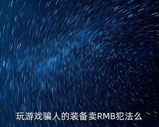 卖游戏装备救人违法吗判多少年，玩游戏骗人的装备卖RMB犯法么