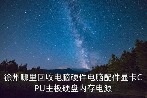 徐州哪里回收电脑硬件电脑配件显卡CPU主板硬盘内存电源