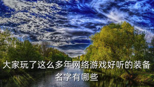 大家玩了这么多年网络游戏好听的装备名字有哪些