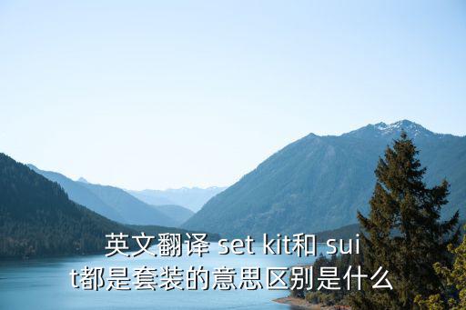 英文翻译 set kit和 suit都是套装的意思区别是什么