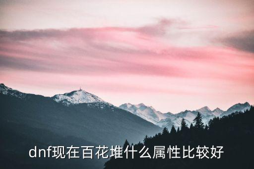 dnf现在百花堆什么属性比较好