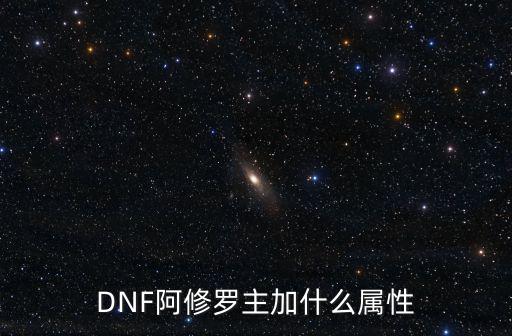 DNF阿修罗主加什么属性