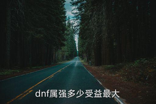 dnf属强多少受益最大