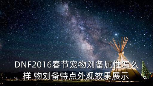 DNF2016春节宠物刘备属性怎么样 物刘备特点外观效果展示