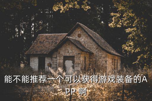 能不能推荐一个可以获得游戏装备的APP 啊